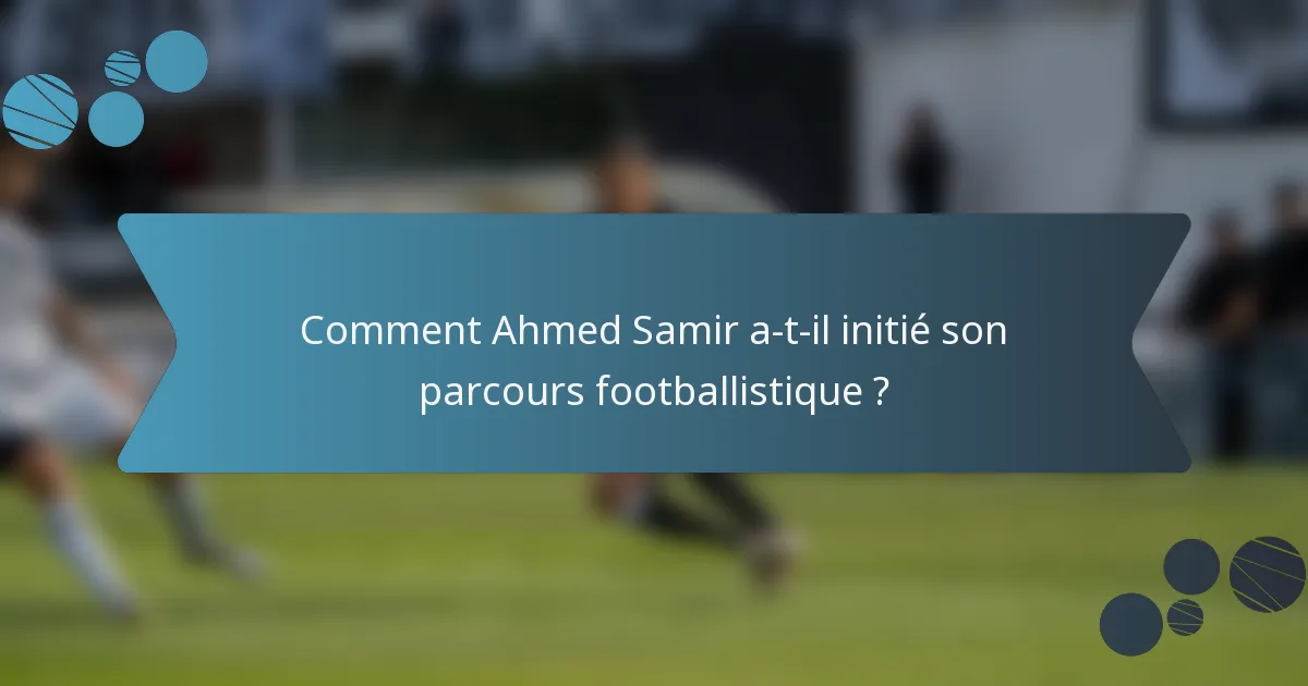 Comment Ahmed Samir a-t-il initié son parcours footballistique ?
