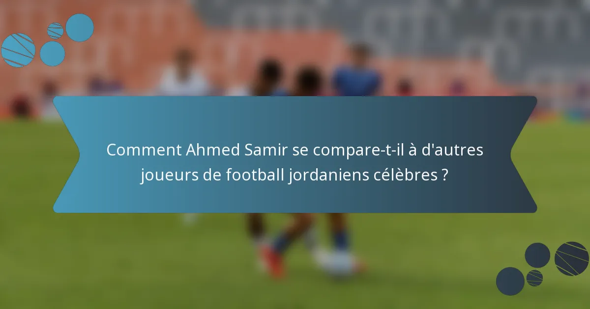 Comment Ahmed Samir se compare-t-il à d'autres joueurs de football jordaniens célèbres ?