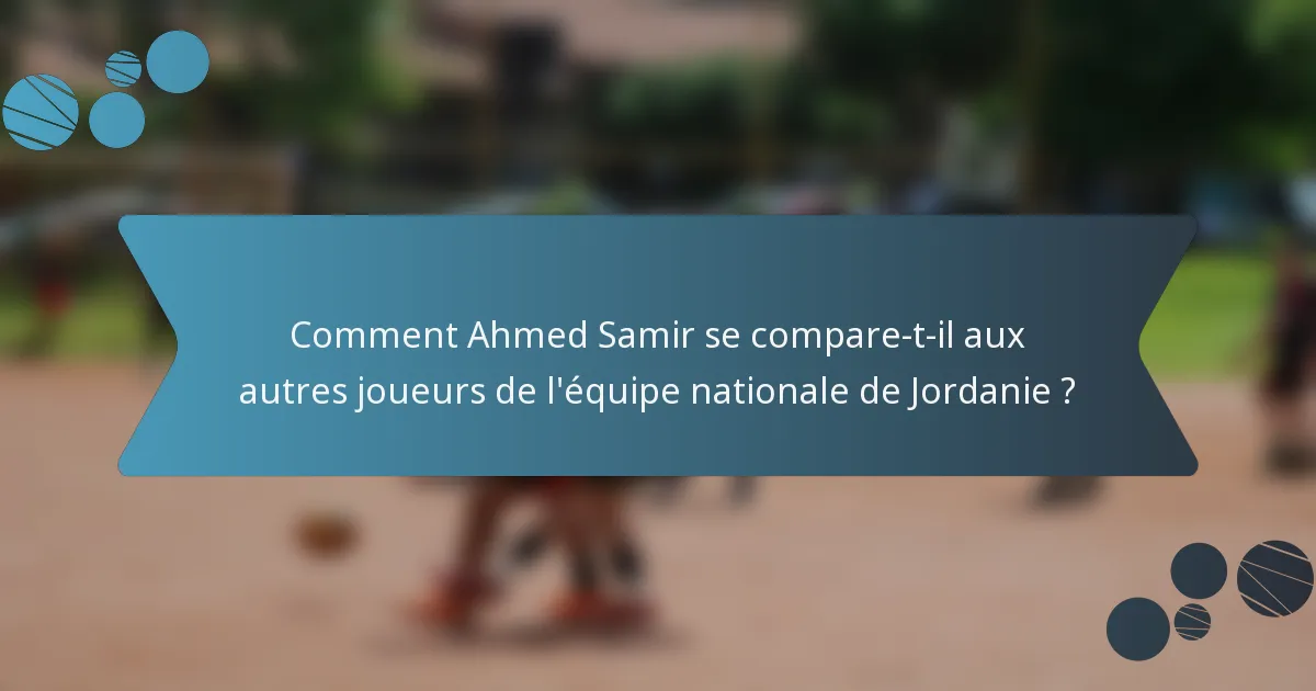 Comment Ahmed Samir se compare-t-il aux autres joueurs de l'équipe nationale de Jordanie ?
