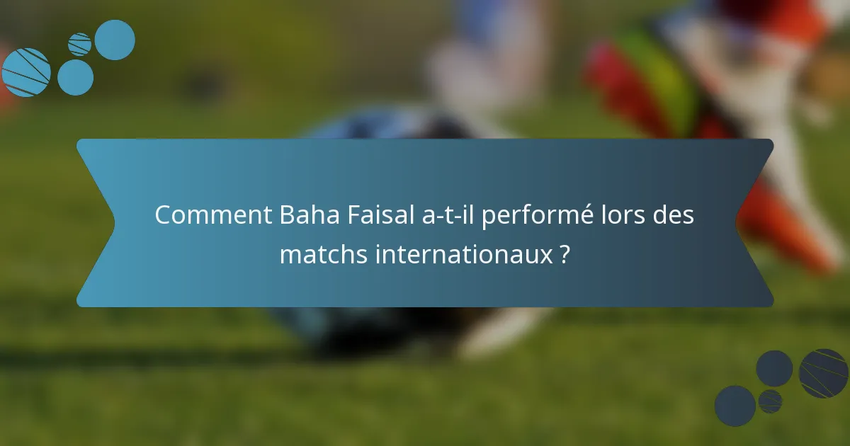 Comment Baha Faisal a-t-il performé lors des matchs internationaux ?