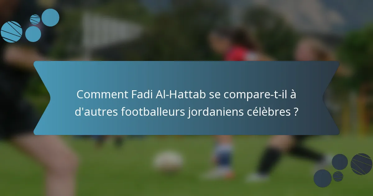 Comment Fadi Al-Hattab se compare-t-il à d'autres footballeurs jordaniens célèbres ?