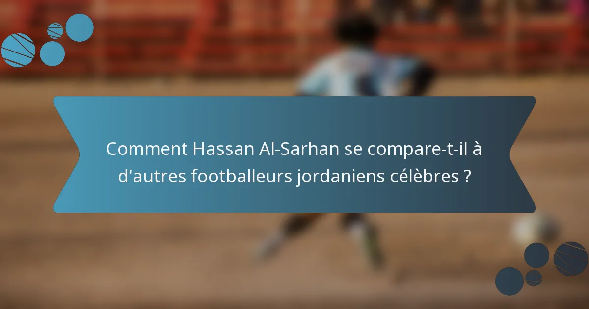 Comment Hassan Al-Sarhan se compare-t-il à d'autres footballeurs jordaniens célèbres ?