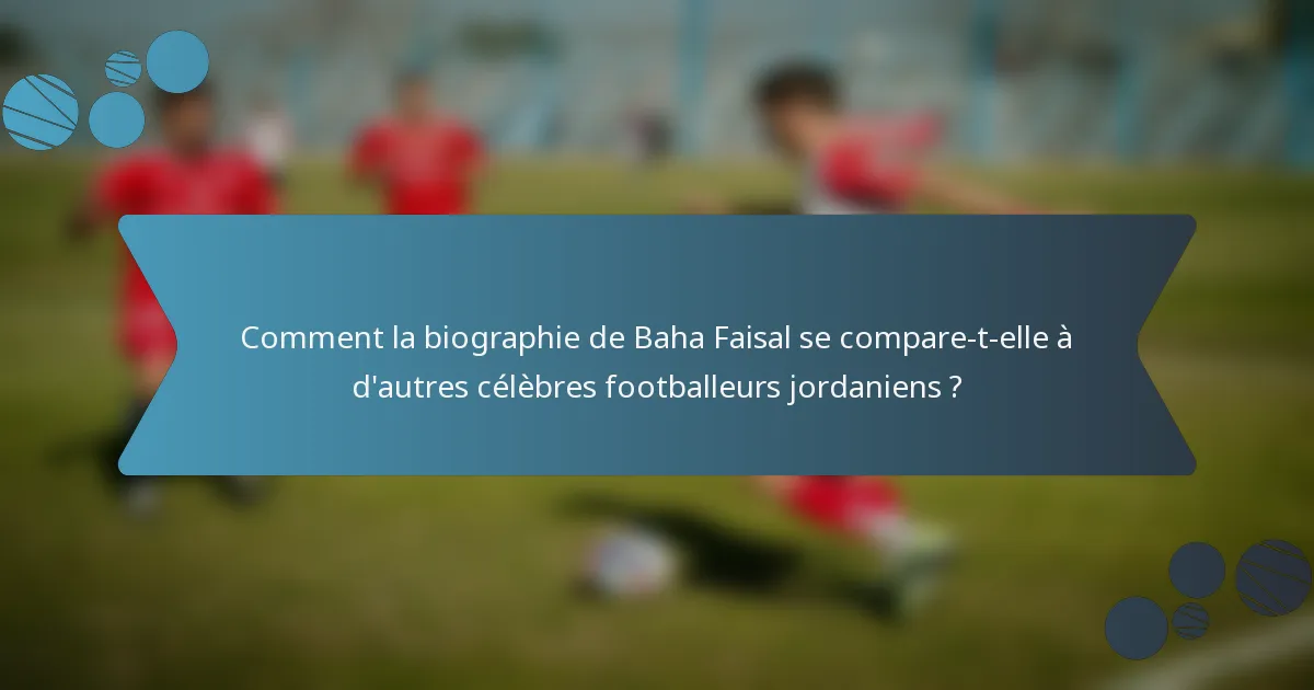 Comment la biographie de Baha Faisal se compare-t-elle à d'autres célèbres footballeurs jordaniens ?