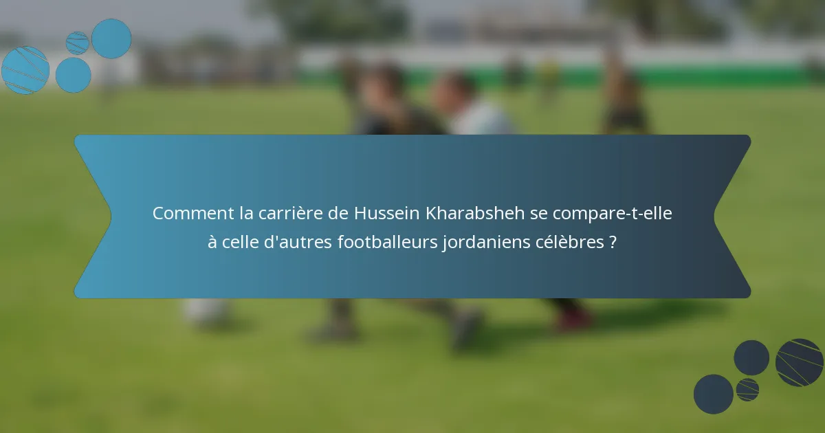Comment la carrière de Hussein Kharabsheh se compare-t-elle à celle d'autres footballeurs jordaniens célèbres ?