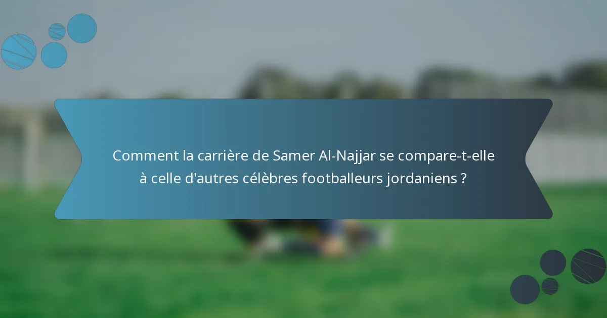 Comment la carrière de Samer Al-Najjar se compare-t-elle à celle d'autres célèbres footballeurs jordaniens ?