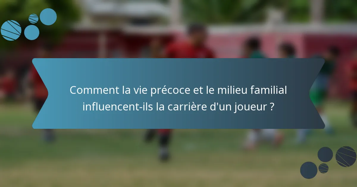 Comment la vie précoce et le milieu familial influencent-ils la carrière d'un joueur ?