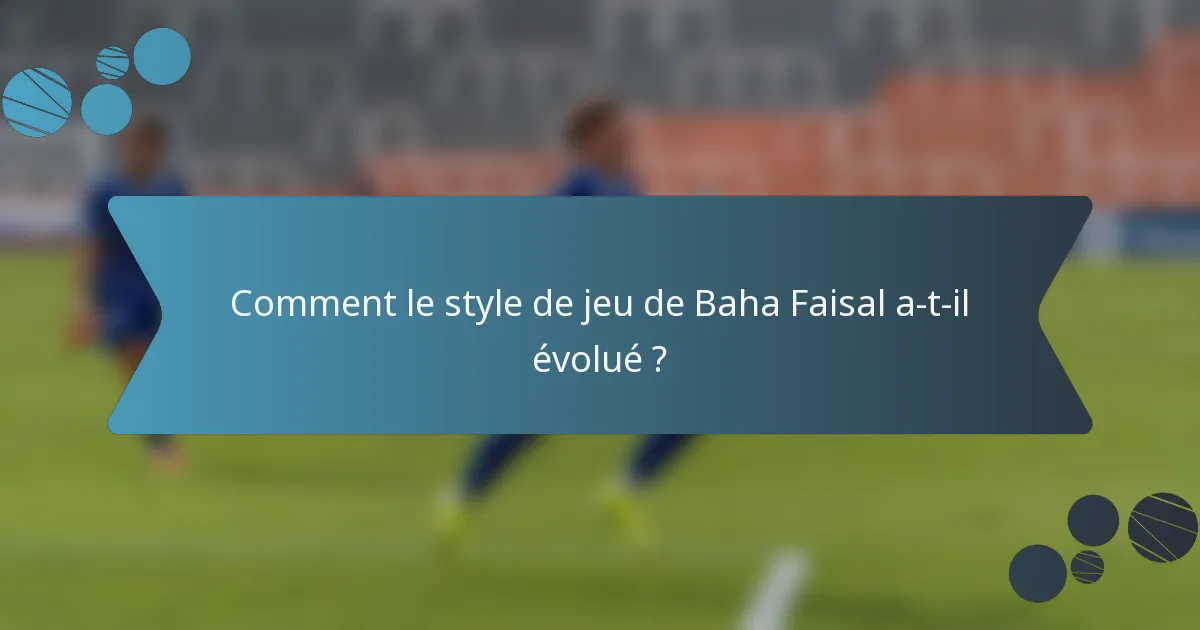 Comment le style de jeu de Baha Faisal a-t-il évolué ?