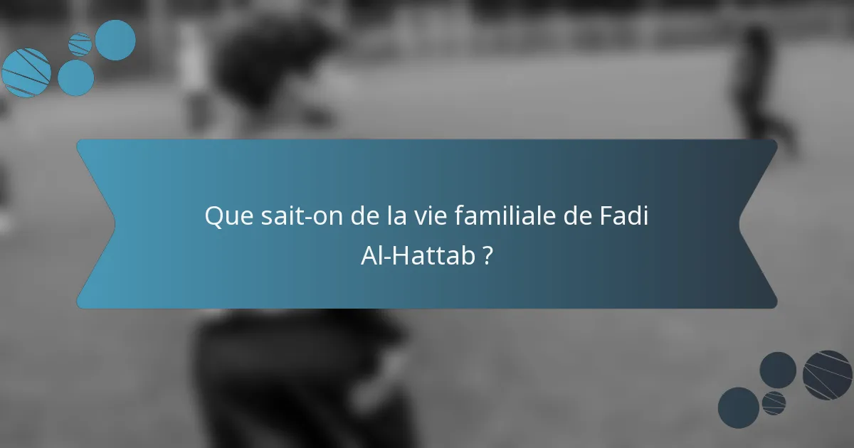 Que sait-on de la vie familiale de Fadi Al-Hattab ?