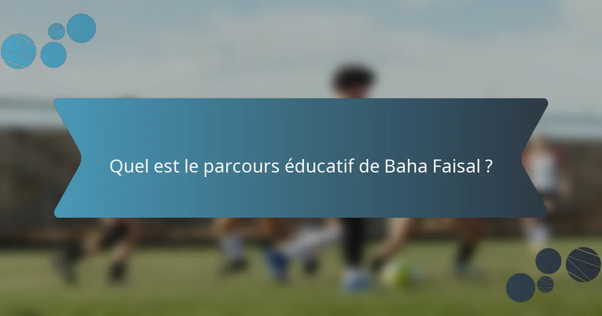 Quel est le parcours éducatif de Baha Faisal ?