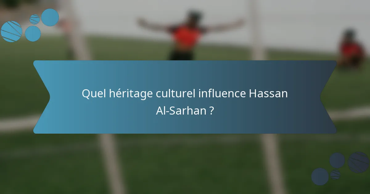 Quel héritage culturel influence Hassan Al-Sarhan ?