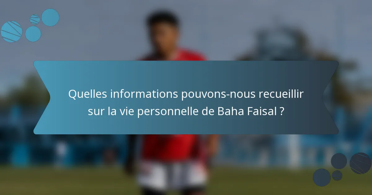 Quelles informations pouvons-nous recueillir sur la vie personnelle de Baha Faisal ?