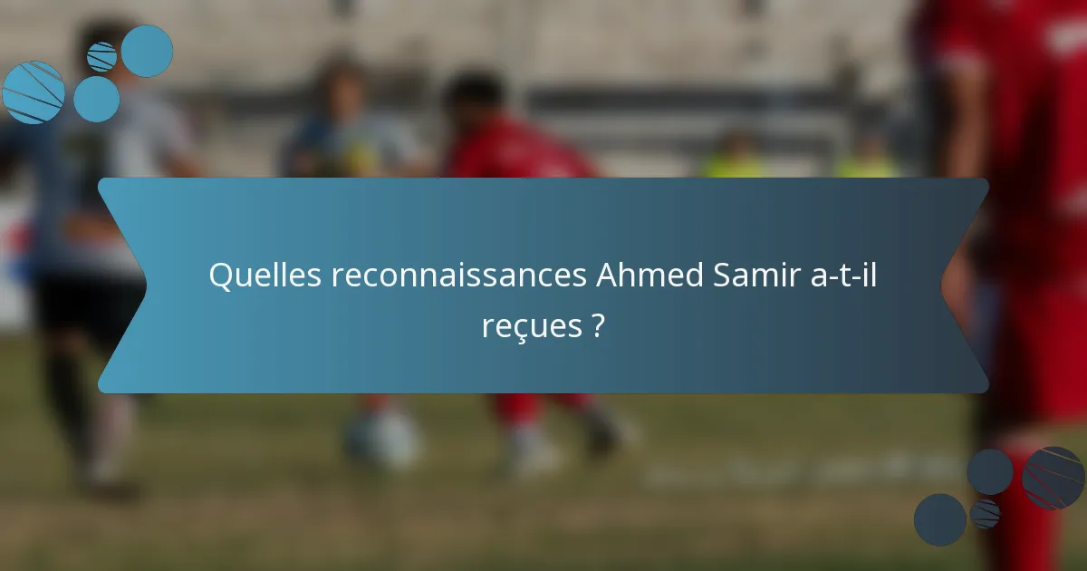Quelles reconnaissances Ahmed Samir a-t-il reçues ?