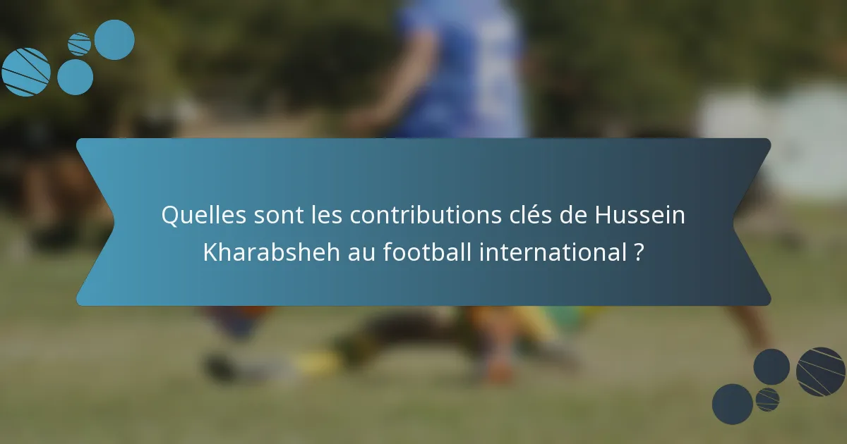 Quelles sont les contributions clés de Hussein Kharabsheh au football international ?