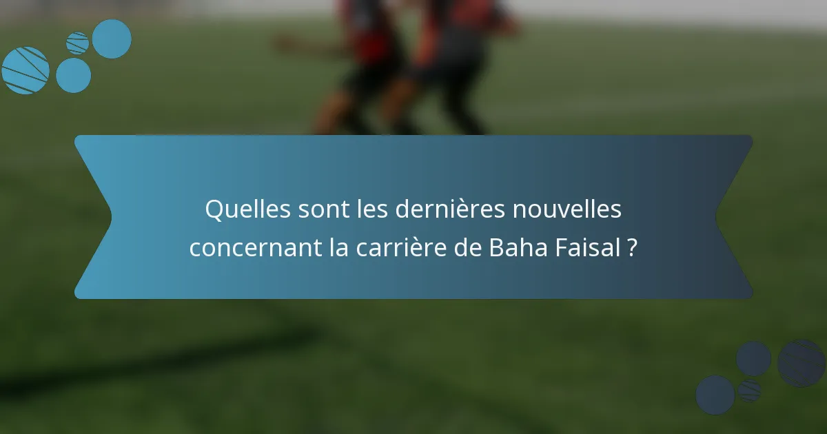 Quelles sont les dernières nouvelles concernant la carrière de Baha Faisal ?