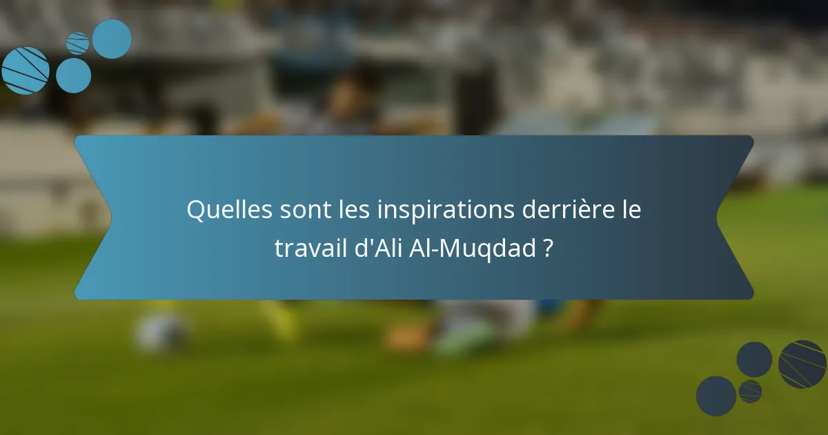 Quelles sont les inspirations derrière le travail d'Ali Al-Muqdad ?