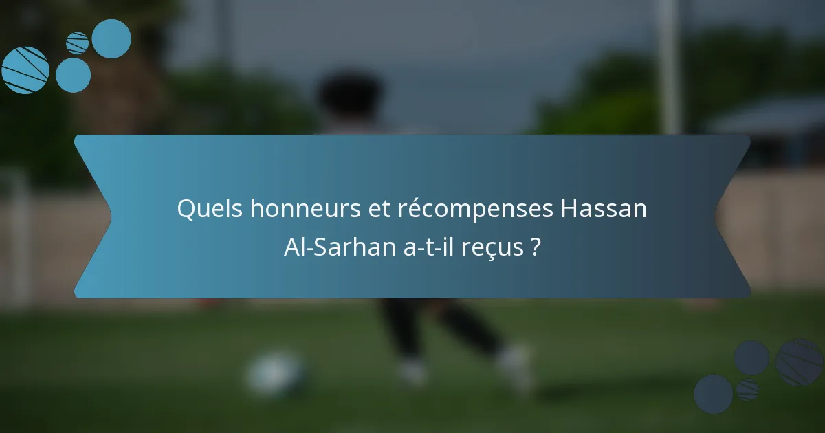 Quels honneurs et récompenses Hassan Al-Sarhan a-t-il reçus ?