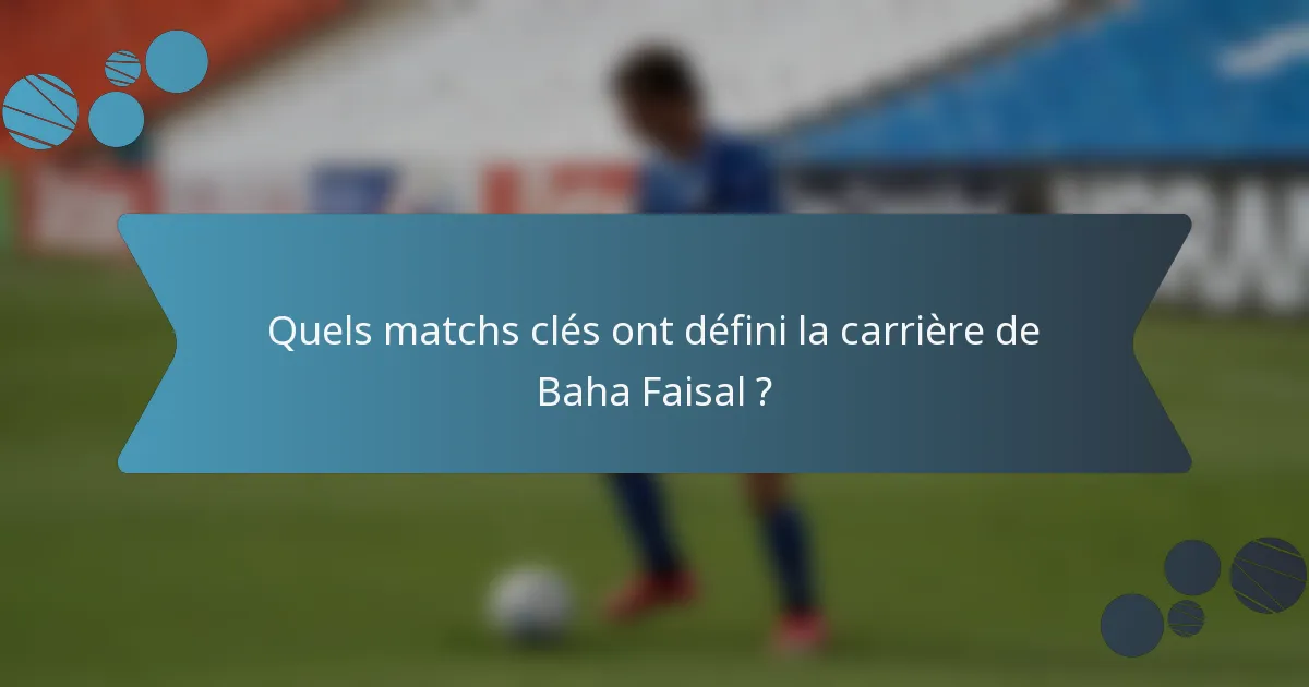 Quels matchs clés ont défini la carrière de Baha Faisal ?