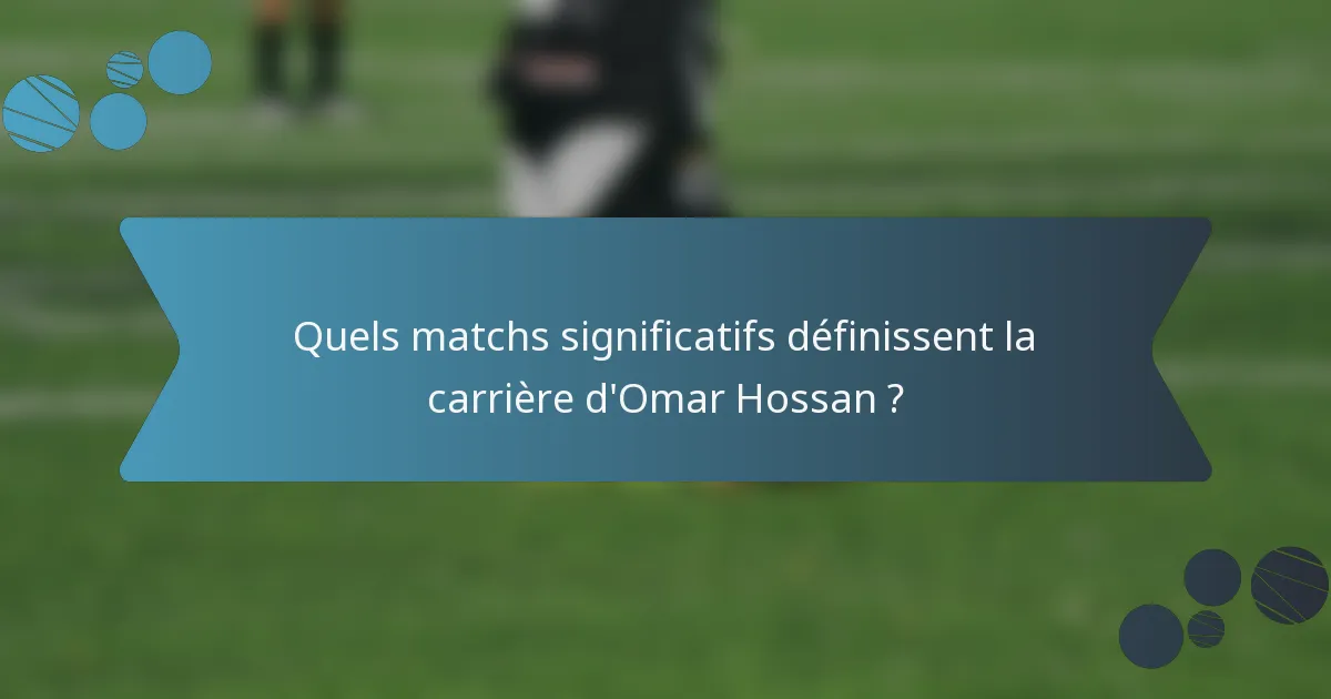 Quels matchs significatifs définissent la carrière d'Omar Hossan ?