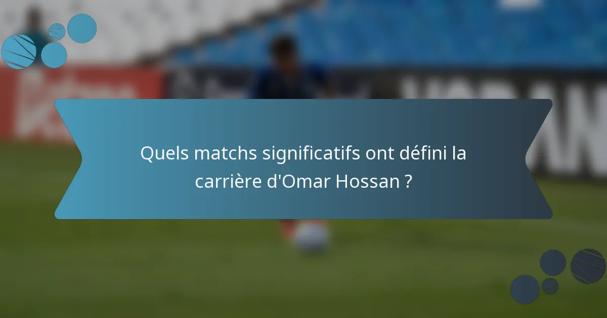 Quels matchs significatifs ont défini la carrière d'Omar Hossan ?
