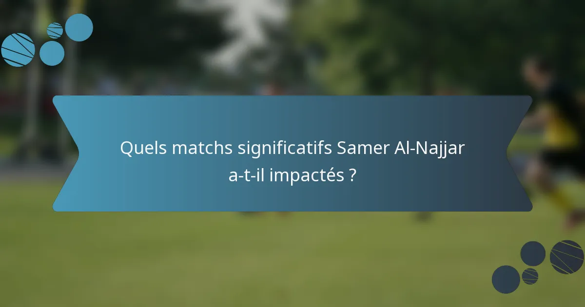 Quels matchs significatifs Samer Al-Najjar a-t-il impactés ?