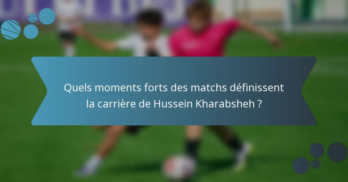 Quels moments forts des matchs définissent la carrière de Hussein Kharabsheh ?