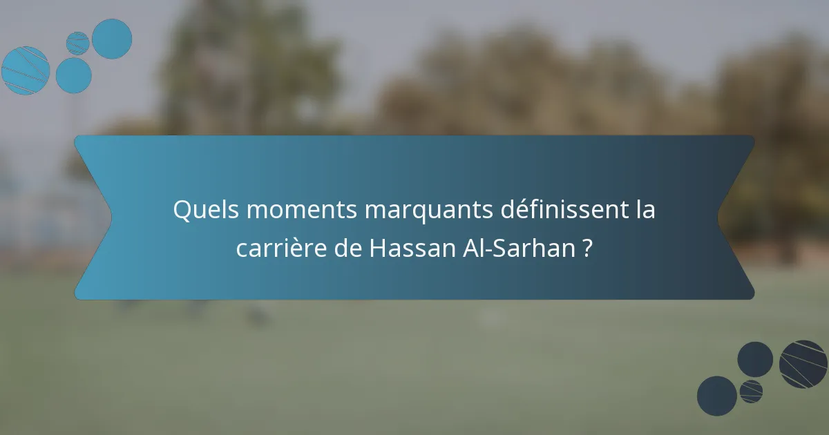 Quels moments marquants définissent la carrière de Hassan Al-Sarhan ?