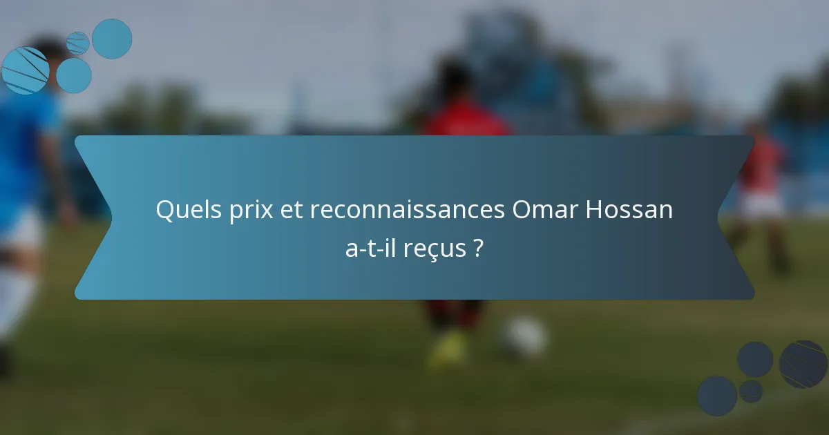Quels prix et reconnaissances Omar Hossan a-t-il reçus ?
