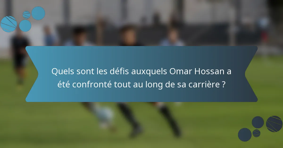 Quels sont les défis auxquels Omar Hossan a été confronté tout au long de sa carrière ?