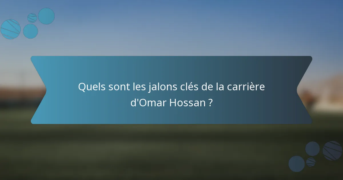 Quels sont les jalons clés de la carrière d'Omar Hossan ?