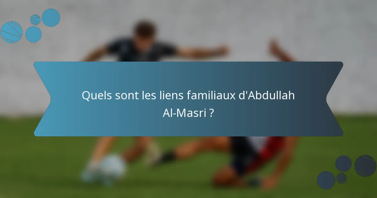 Quels sont les liens familiaux d'Abdullah Al-Masri ?